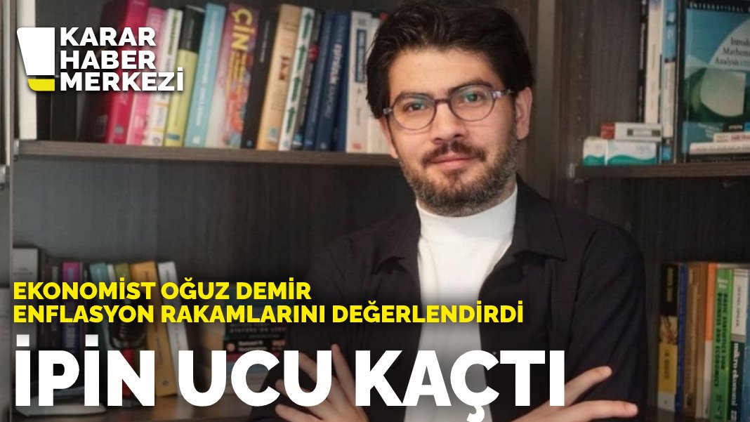 Ekonomist Oğuz Demir enflasyon rakamlarını değerlendirdi İpin ucu kaçtı