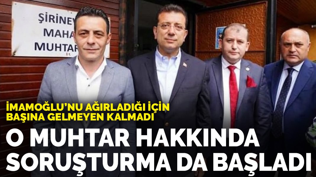 İmamoğlu nu ağırladığı için başına gelmeyen kalmadı O muhtar hakkında