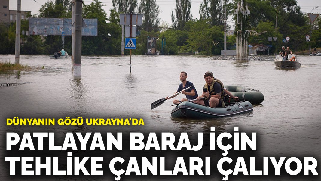 Dünyanın gözü Ukrayna da Patlayan baraj için tehlike çanları çalıyor