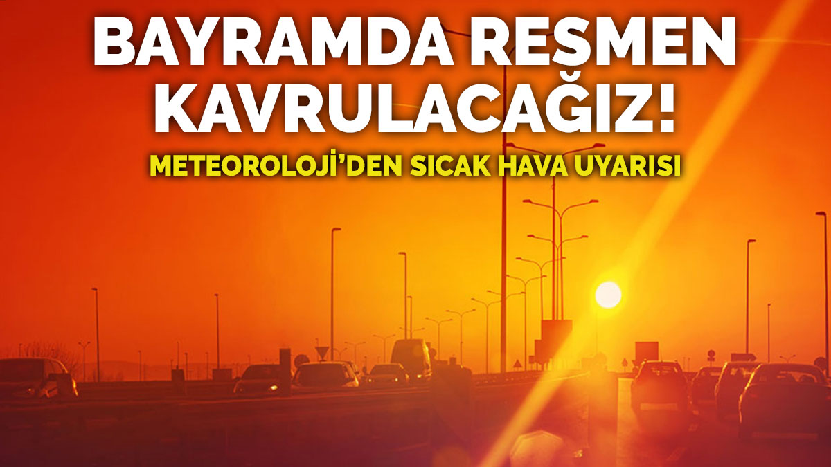 Kurban Bayramı nda resmen kavrulacağız Meteoroloji den sıcak hava uyarısı