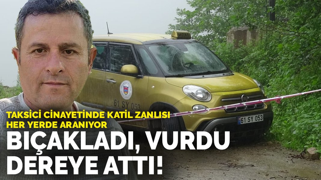 Taksici cinayetinde katil zanlısı her yerde aranıyor Bıçakladı vurdu