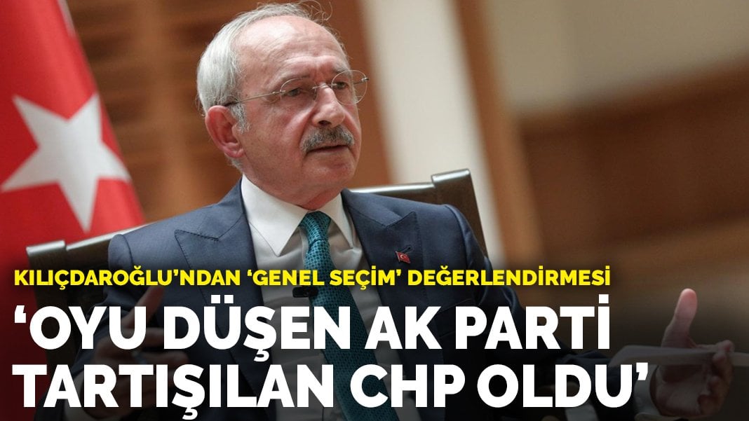 Kılıçdaroğlu ndan genel seçim değerlendirmesi Oyu düşen parti AK