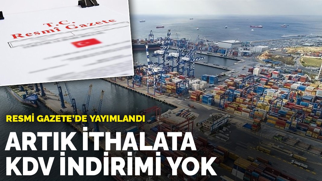 Resmi Gazete de yayımlandı Artık ithalata KDV indirimi yok