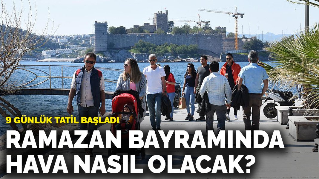 Meteoroloji açıkladı Bayram tatilinde hava nasıl olacak