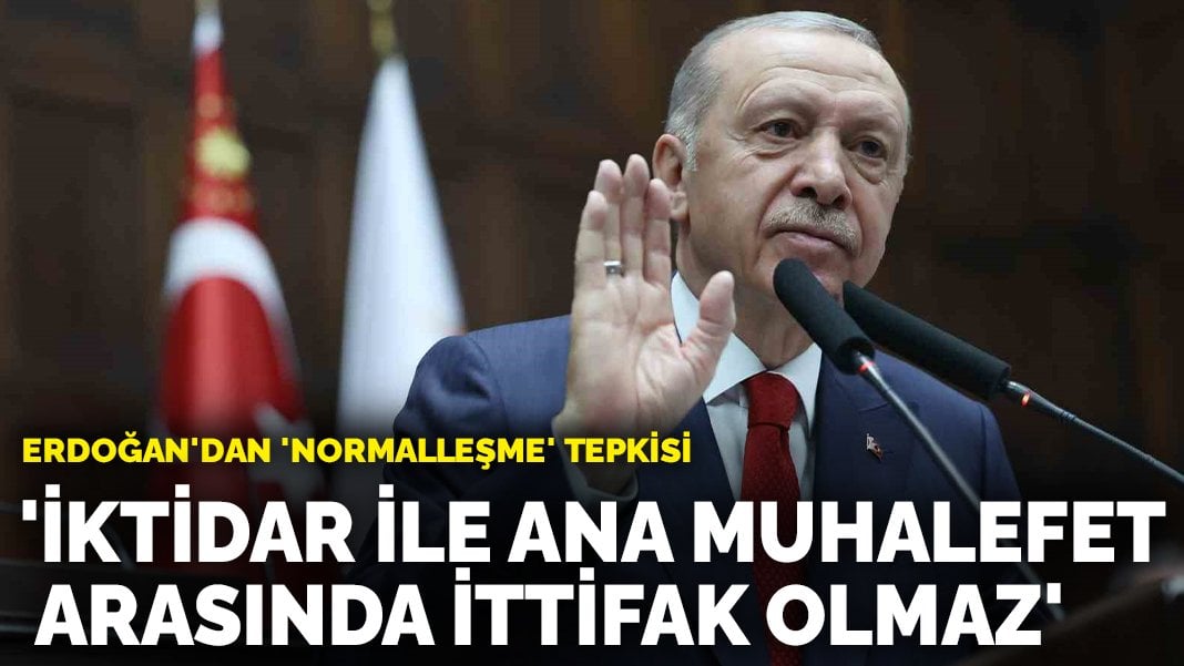 Erdoğan dan normalleşme tepkisi İktidar ile ana muhalefet arasında