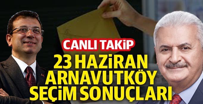 23 Haziran seçim sonuçları Arnavutköy oy oranları! Binali Yıldırım mı Ekrem İmamoğlu mu?