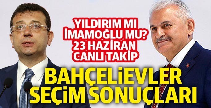 Bahçelievler seçim sonuçları: 23 Haziran İBB seçimleri Binali Yıldırım Ekrem İmamoğlu oy oranı
