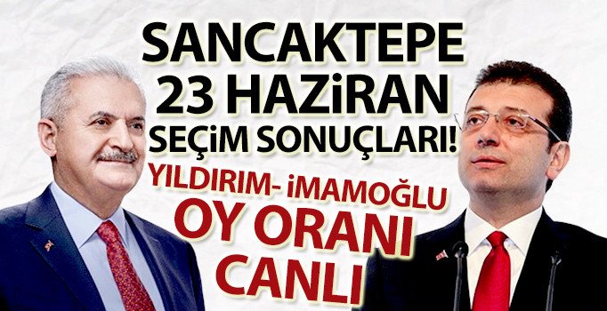 Sancaktepe oy oranları 23 Haziran Sancaktepe seçim sonuçları: Yıldırım mı İmamoğlu mu önde?