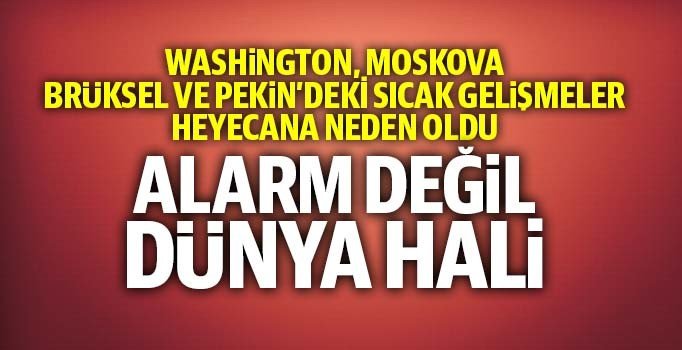 Washington, Moskova, Brüksel ve Pekin’deki sıcak gelişmeler heyecana neden oldu