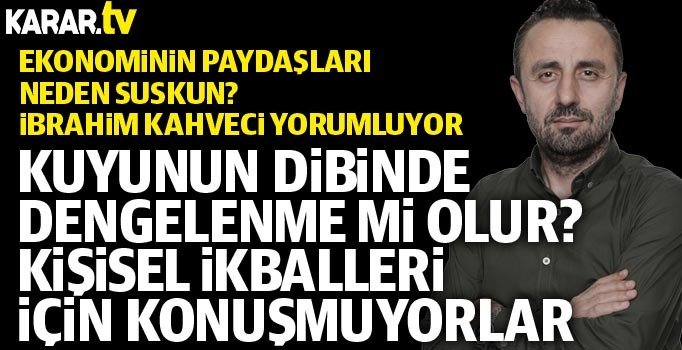 İbrahim Kahveci yorumluyor: Ekonomi paydaşları neden suskun?