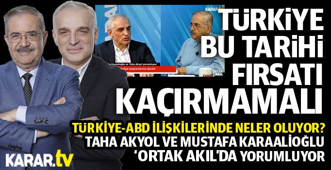 Taha Akyol ve Mustafa Karaalioğlu: Türkiye tarihi bir fırsat yakaladı, iyi değerlendirmeli