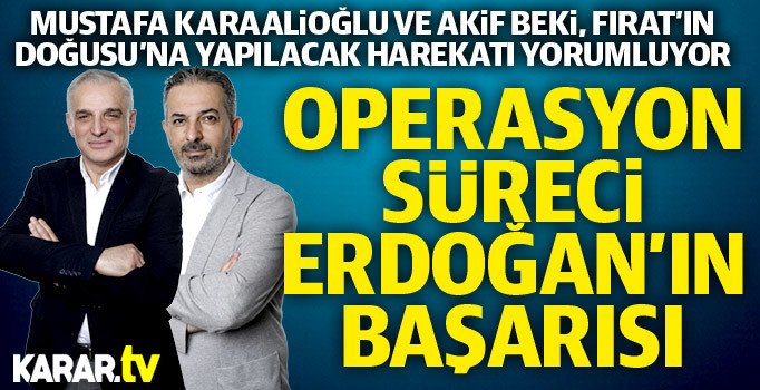 Mustafa Karaalioğlu ve Akif Beki: Barış Pınarı, kabul edelim Erdoğan'ın başarısı