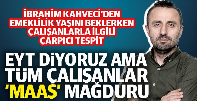 İbrahim Kahveci: Emekliliği beklerken çalışanların maaşı düşüyor