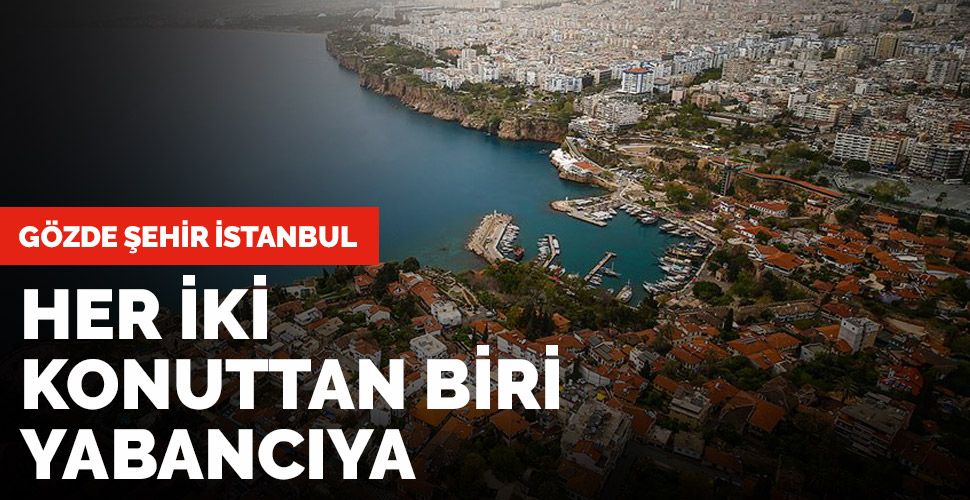 İstanbul'daki her 2 konuttan biri yabancıya satıldı