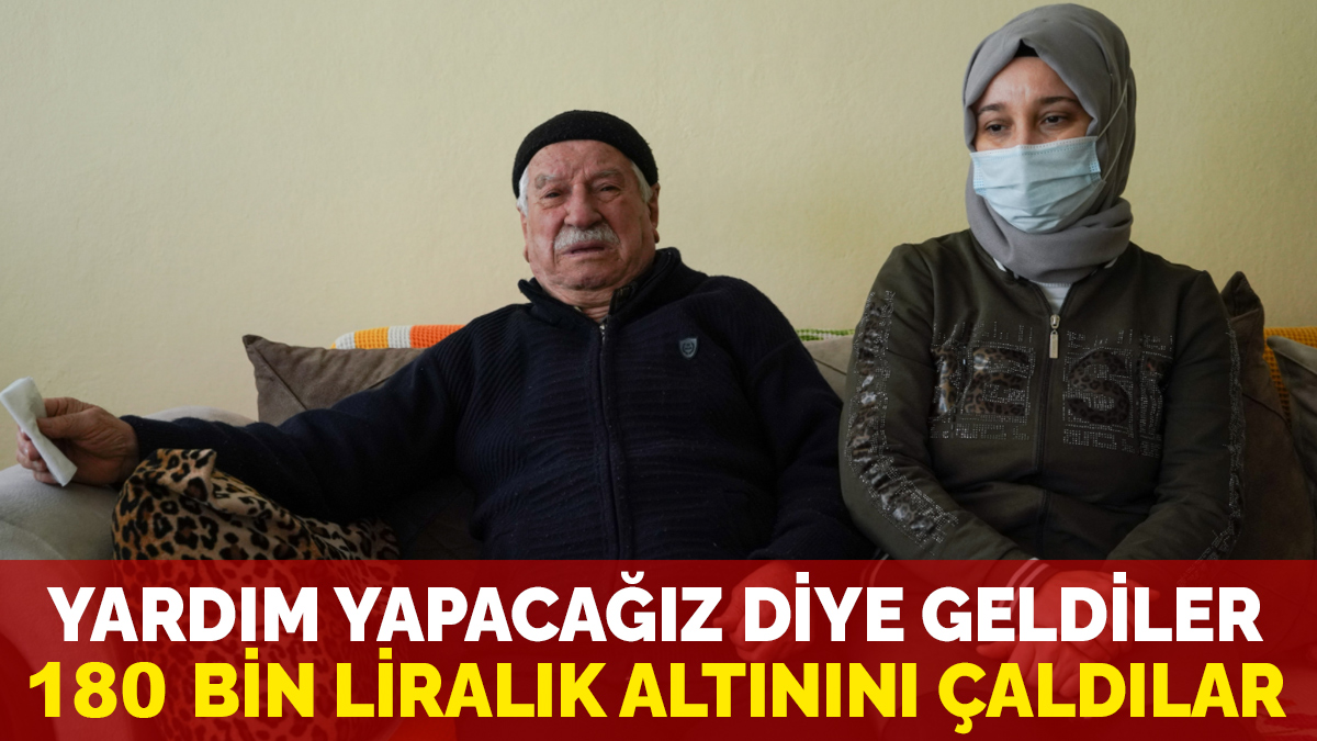 Yardım yapacağız diye geldiler, 180 bin liralık altını alıp gittiler