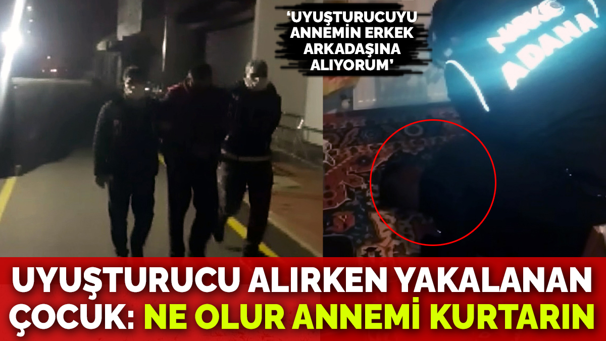 Uyuşturucu alırken yakalanan çocuk: Ne olur annemi kurtarın