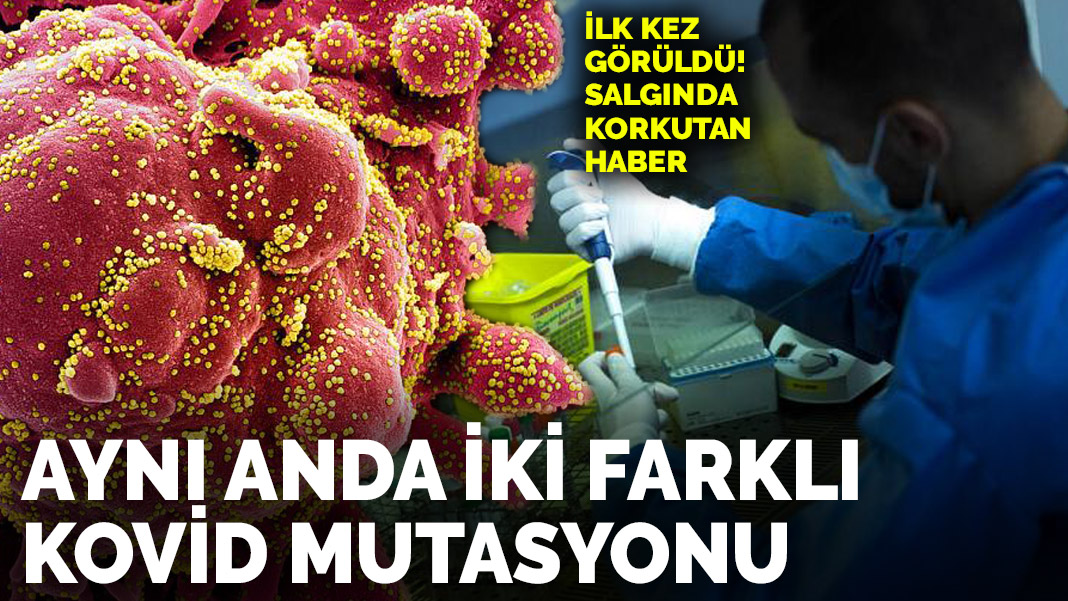 Salgında korkutan haber! Aynı anda iki farklı Kovid mutasyonu ortaya çıktı