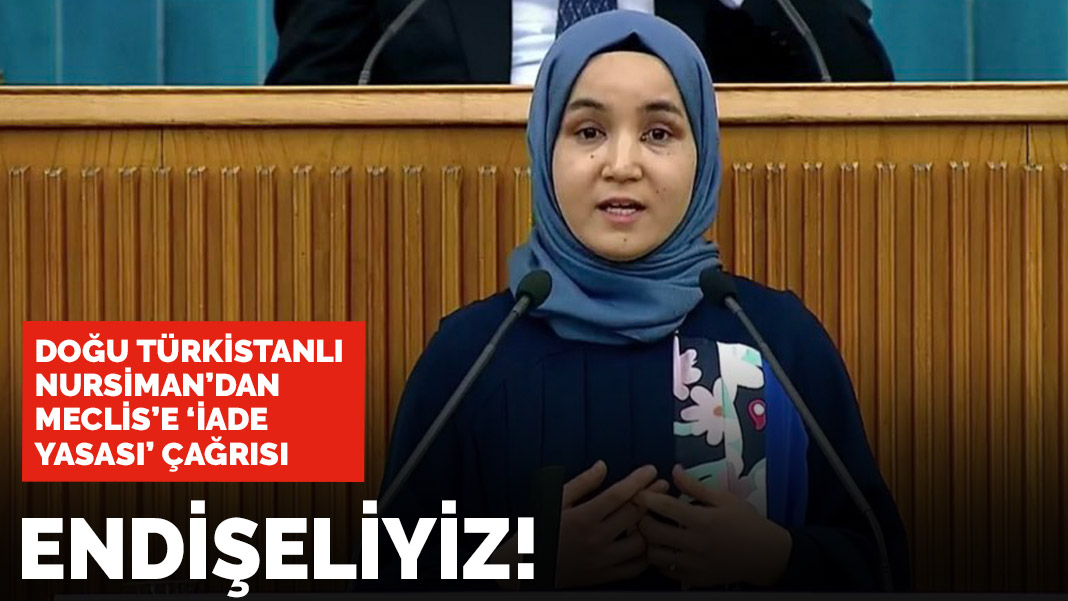 Doğu Türkistanlı Nursiman'dan Meclis'e iade anlaşması çağrısı