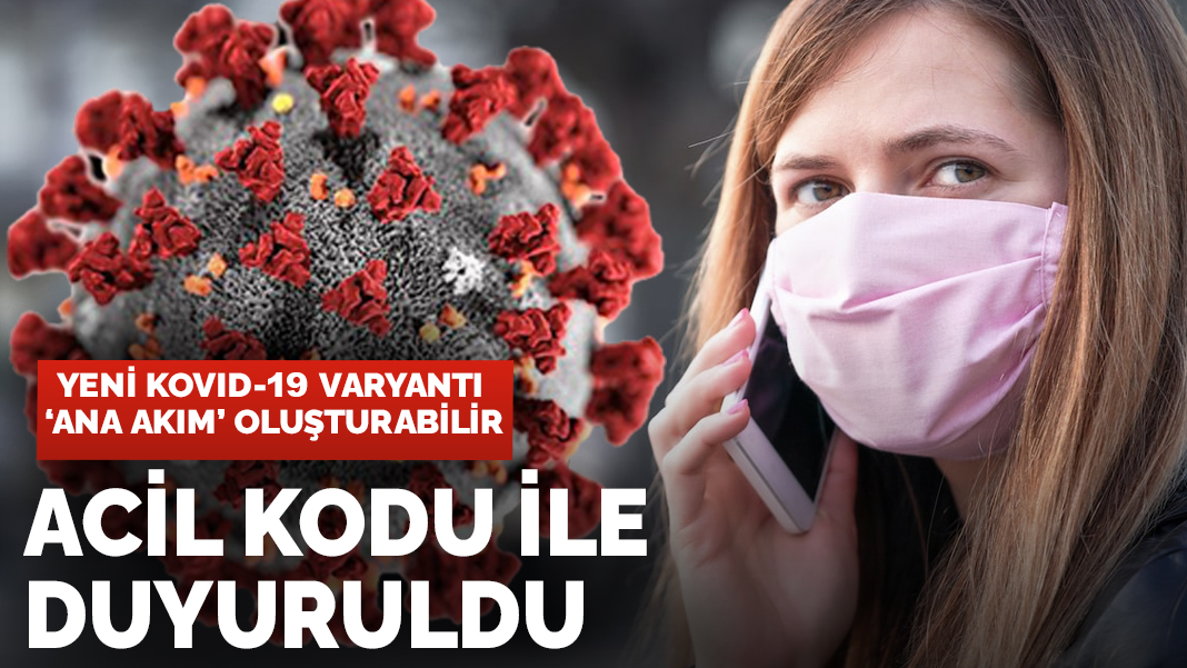 Acil kodu ile duyuruldu! Yeni Kovid-19 varyantı 'ana akım' oluşturabilir