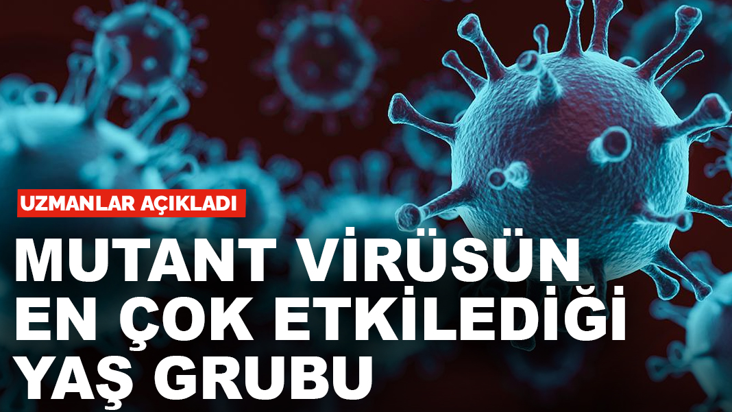 Uzmanlar açıkladı: Mutant virüsün en çok etkilediği yaş grubu