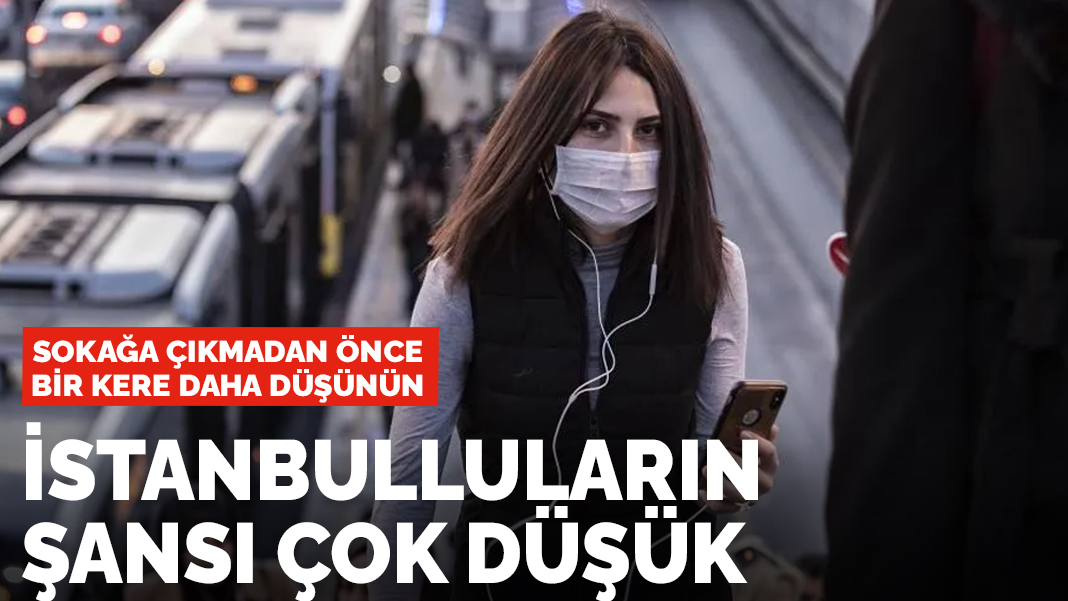 Sokağa çıkmadan önce bir kere daha düşünün! İstanbulluların şansı çok düşük