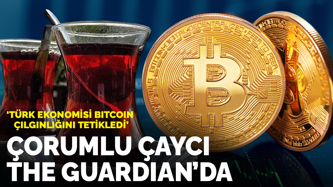 Çorum'lu çaycı The Guardia'da! Ekonomideki karmaşa Bitcoin çılgınlığını tetikledi