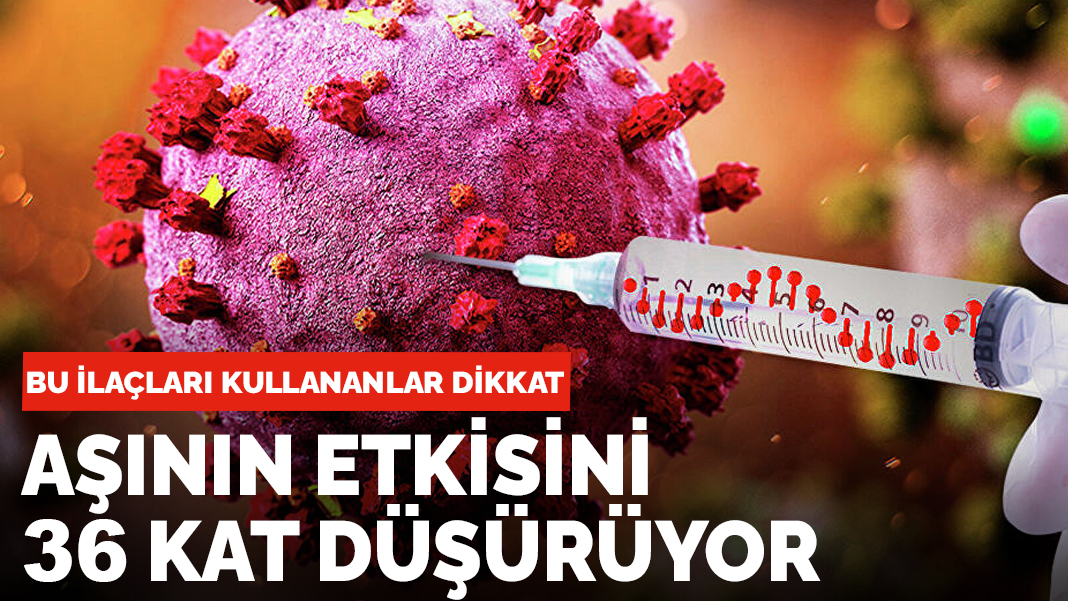 Bu ilaçlara dikkat! Aşılarla oluşan antikor seviyesini 36 kat düşürüyor