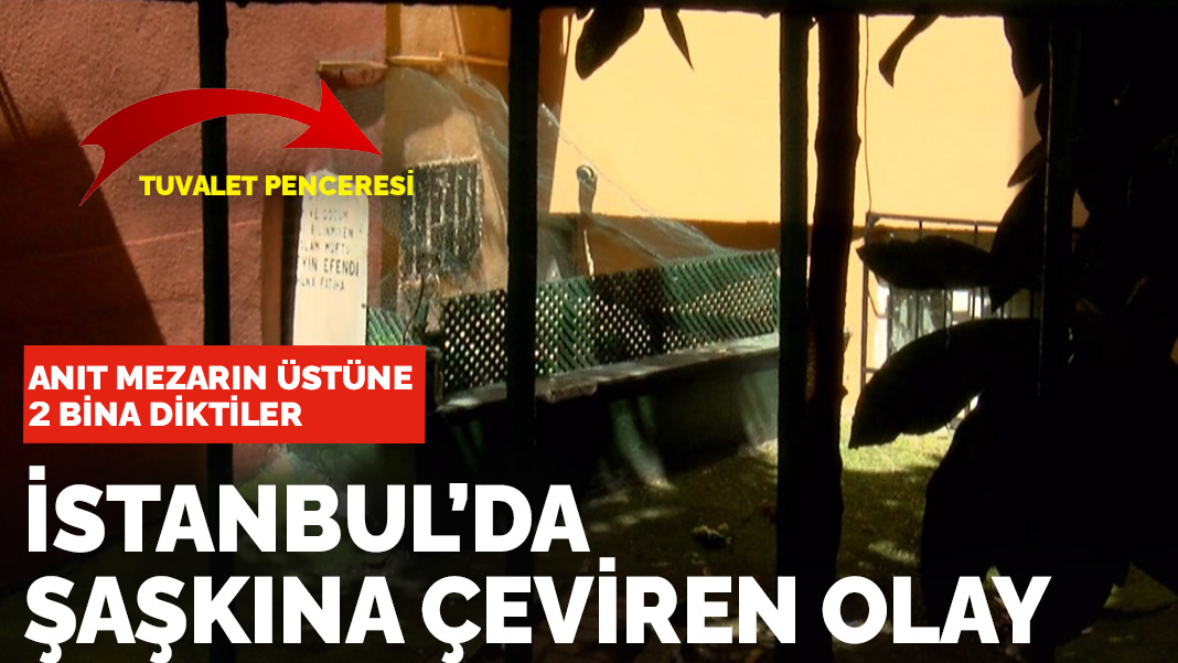 İstanbulda şaşkına çeviren olay: Anıt mezarın üstüne 2 bina diktiler