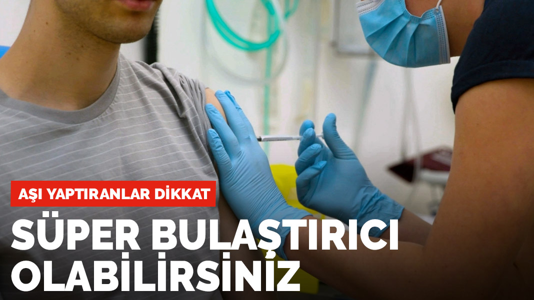 Aşı yaptıranlar dikkat! 'Süper bulaştırıcı' olabilirsiniz