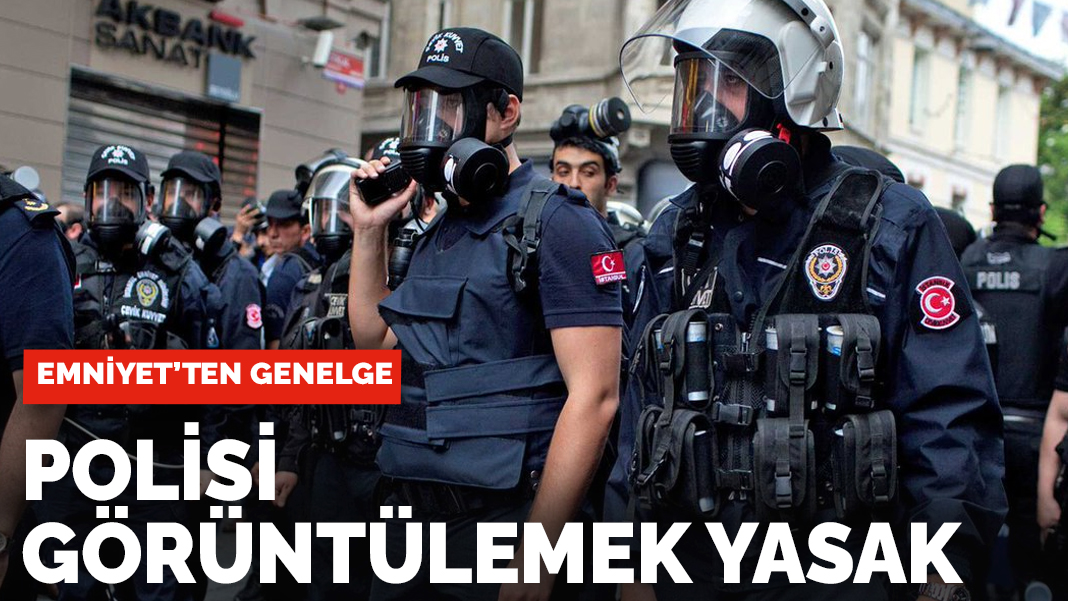 Emniyet'ten genelge: Polisi görüntülemek yasak