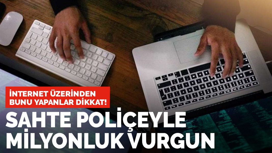 İnternetten bunu yapanlar dikkat! Sahte poliçeyle milyonluk vurgun