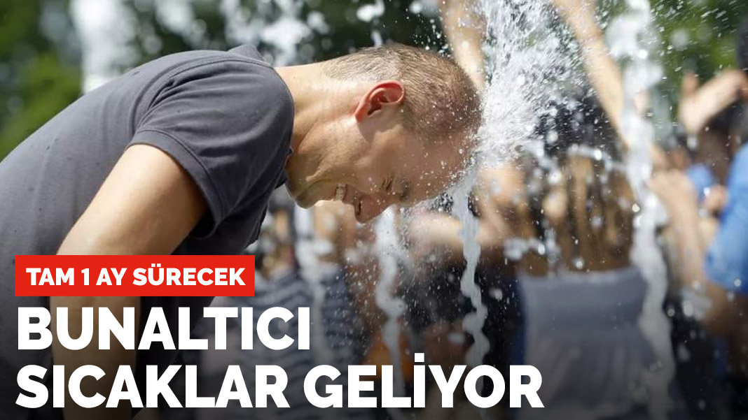 Bunaltıcı sıcaklar geliyor! 1 ay sürecek
