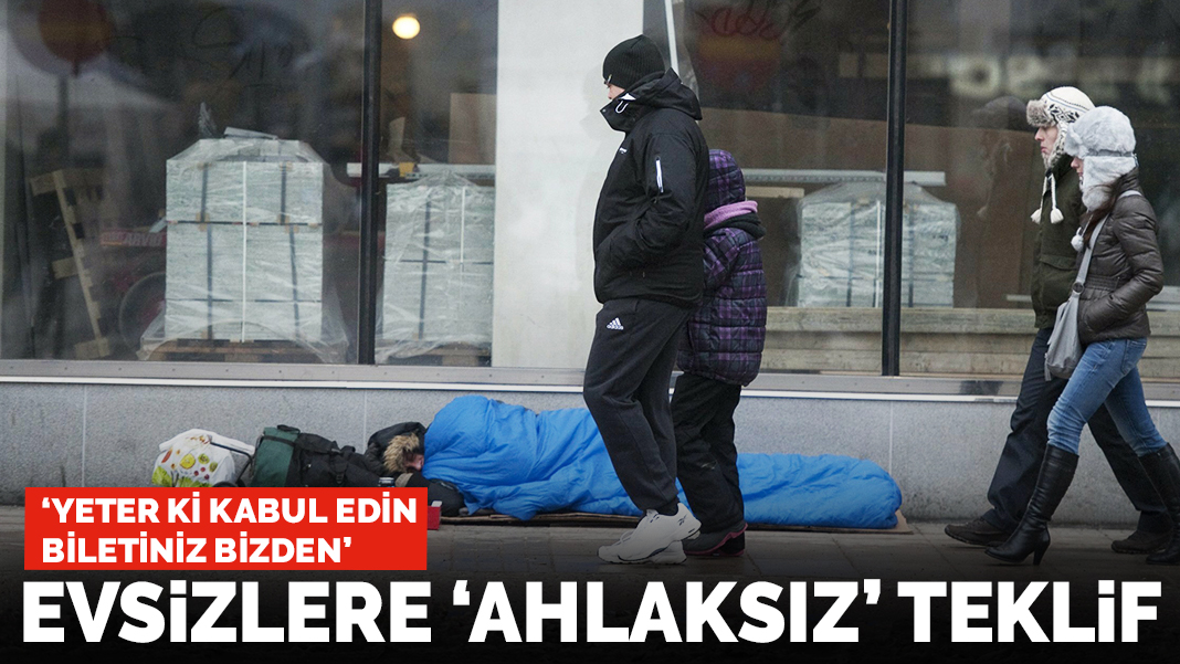 Evsizlere 'ahlaksız' teklif: Yeter ki kabul edin, biletiniz bizden