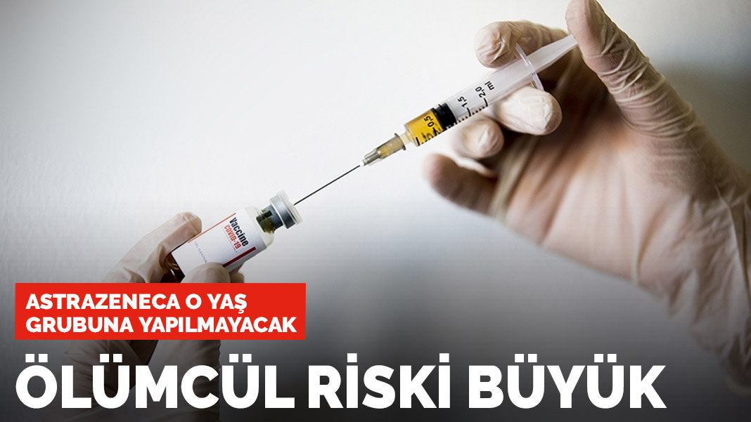 Ölümcül riski büyük! AstraZeneca o yaş grubuna uygulanmayacak…