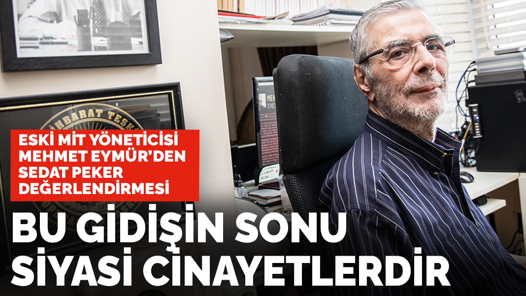 Mehmet Eymür'den Sedat Peker değerlendirmesi: Bu gidişin sonu siyasi cinayetlerdir