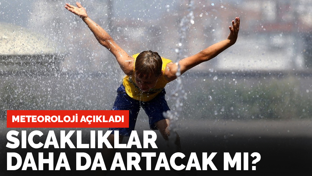 Son dakika! Meteoroloji açıkladı: Sıcaklıklar daha da artacak mı?