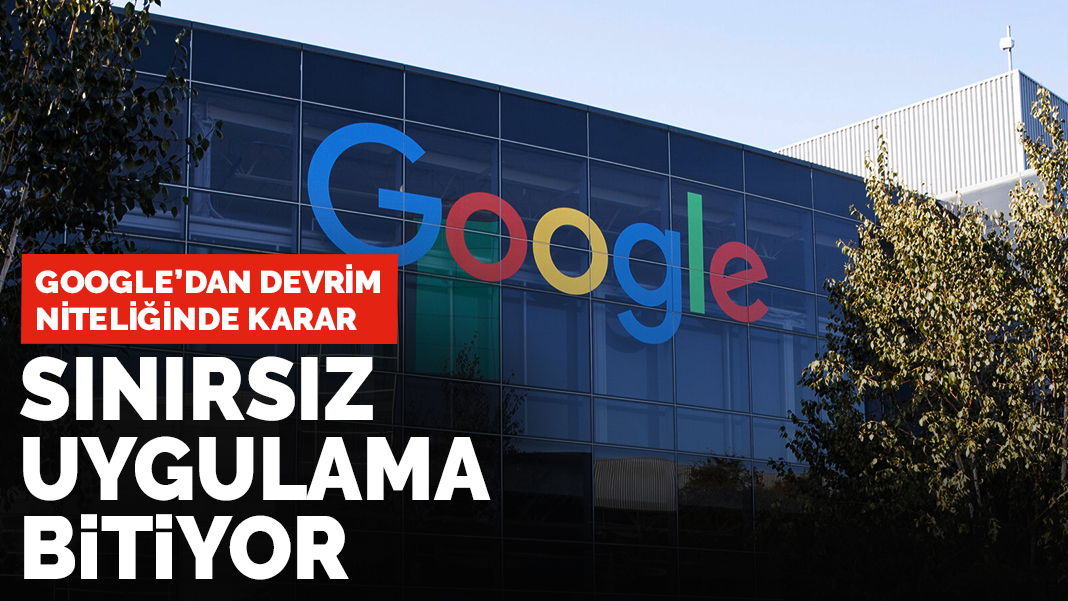 Google'dan devrim niteliğinde karar: Sınırsız uygulama bitiyor