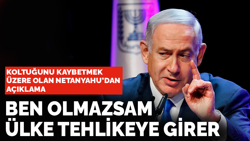 Netanyahu'dan açıklama: Ben olmazsam ülke tehlikeye girer