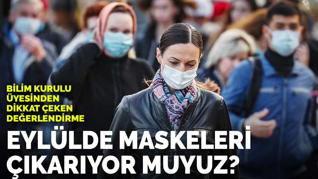 Eylülde maskeleri çıkarıyor muyuz? Bilim Kurulu üyesi açıkladı