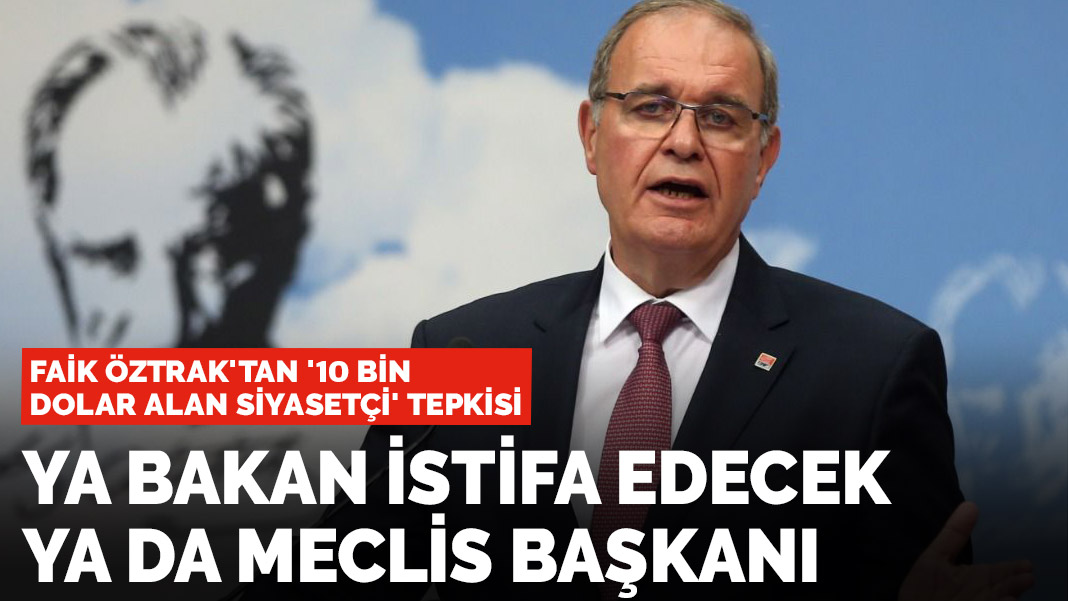 Faik Öztrak: Ya Bakan istifa edecek ya da Meclis Başkanı
