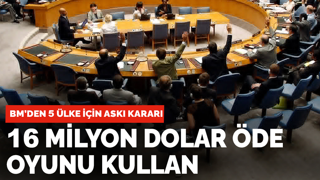 BM'den 5 ülke için askı kararı: 16 milyon dolar öde oyunu kullan