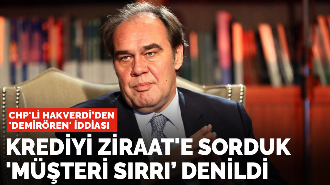 CHP'li Hakverdi’den Demirören iddiası: Ziraat Bankası'na sorduk 'müşteri sırrı’ denildi