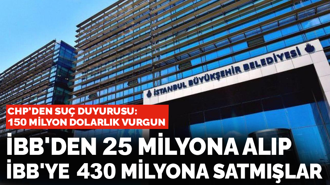 İBB'den 25 milyona alıp İBB'ye 430 milyona satmışlar