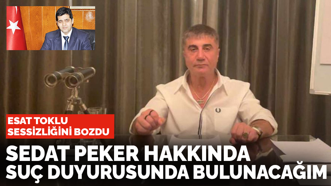 Esat Toklu sessizliğini bozdu: Sedat Peker hakkında suç duyurusunda bulunacağım