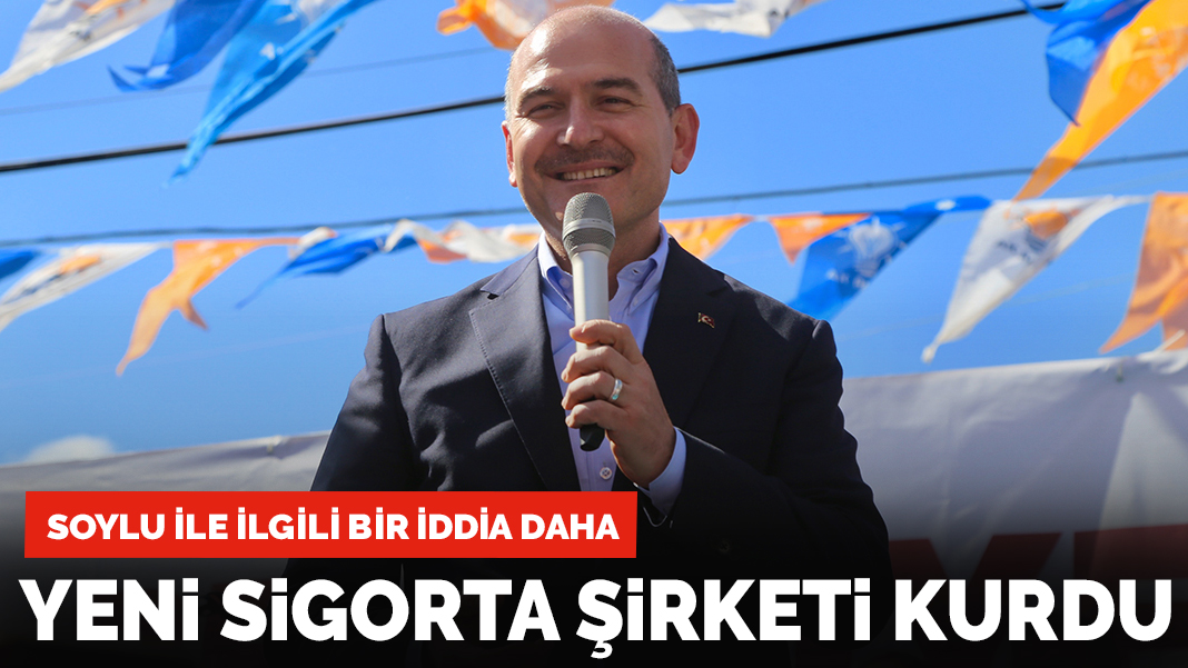 Soylu ile ilgili yeni iddia: Oğlu ile yeni sigorta şirketi kurdu