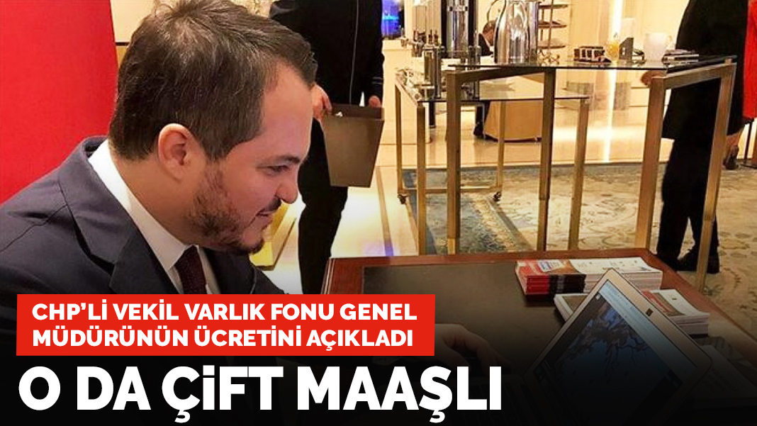 CHP'li vekil Varlık Fonu Genel Müdürü'nün ücretini açıkladı: O da çift maaşlı