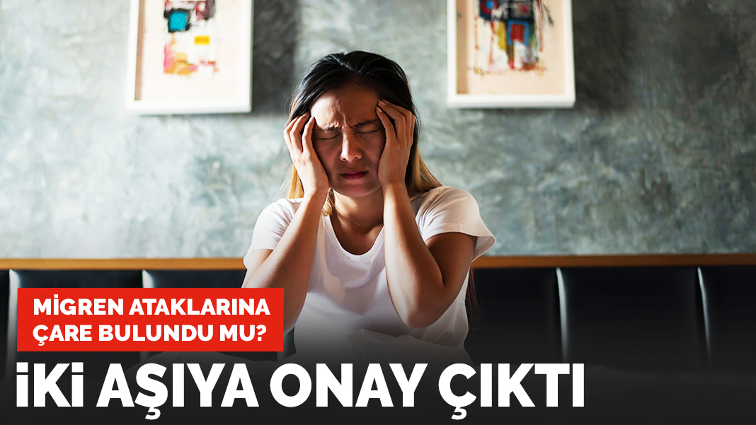 Migreni önleyen iki aşıya onay çıktı: Tarih boyunca bir ilk...