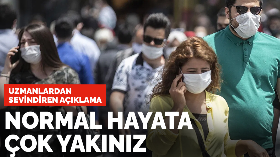 Uzmanlardan sevindiren açıklama: Normal hayata çok yakınız