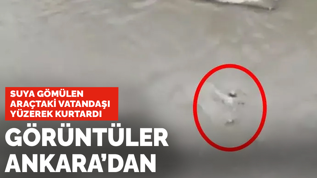 Suya gömülen araçtaki vatandaşı yüzerek kurtardı! Görüntüler Ankara'dan...