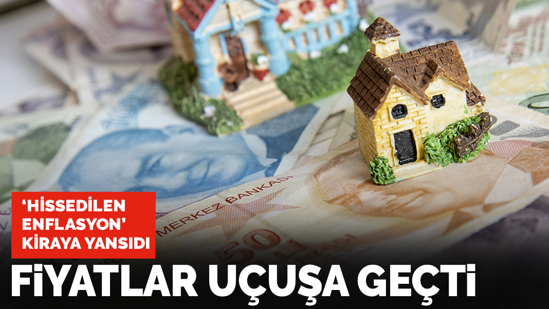 'Hissedilen enflasyon' kiraya yansıdı: Fiyatlar uçuşa geçti